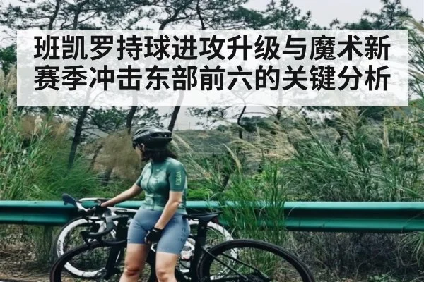 班凯罗持球进攻升级与魔术新赛季冲击东部前六的关键分析